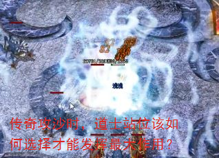 传奇攻沙时,道士站位该如何选择才能发挥最大作用? 传奇攻沙时,道士站位该如何选择才能发挥最大作用?