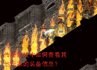 传奇游戏中如何查看其他玩家的装备信息? 传奇游戏中如何查看其他玩家的装备信息?