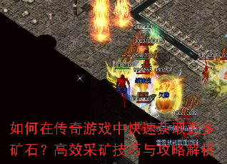如何在传奇游戏中快速获取更多矿石?高效采矿技巧与攻略解析 如何在传奇游戏中快速获取更多矿石?高效采矿技巧与攻略解析
