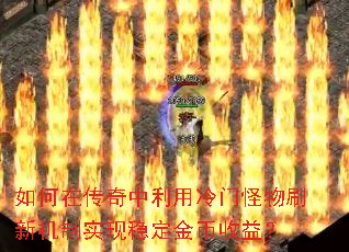 如何在传奇中利用冷门怪物刷新机制实现稳定金币收益? 如何在传奇中利用冷门怪物刷新机制实现稳定金币收益?