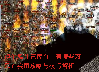 神圣属性在传奇中有哪些效果?实用攻略与技巧解析 神圣属性在传奇中有哪些效果?实用攻略与技巧解析