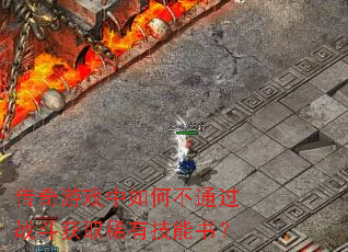 传奇游戏中如何不通过战斗获取稀有技能书? 传奇游戏中如何不通过战斗获取稀有技能书?