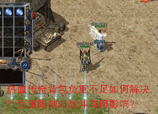 热血传奇背包负重不足如何解决?负重限制对战斗有何影响? 热血传奇背包负重不足如何解决?负重限制对战斗有何影响?