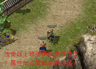 传奇战士堆防御还是堆攻击?属性加点策略如何抉择? 传奇战士堆防御还是堆攻击?属性加点策略如何抉择?