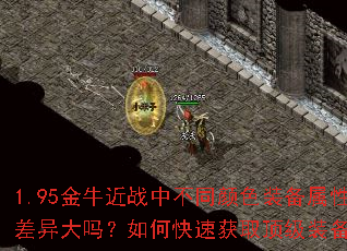 1.95金牛近战中不同颜色装备属性差异大吗?如何快速获取顶级装备? 1.95金牛近战中不同颜色装备属性差异大吗?如何快速获取顶级装备?