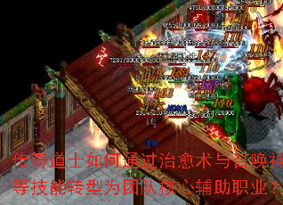传奇道士如何通过治愈术与召唤神兽等技能转型为团队核心辅助职业? 传奇道士如何通过治愈术与召唤神兽等技能转型为团队核心辅助职业?