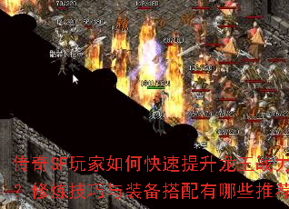 传奇SF玩家如何快速提升龙王战力?修炼技巧与装备搭配有哪些推荐? 传奇SF玩家如何快速提升龙王战力?修炼技巧与装备搭配有哪些推荐?