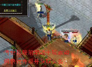 传奇私服前期战士玩家如何快速升级并获取装备? 传奇私服前期战士玩家如何快速升级并获取装备?