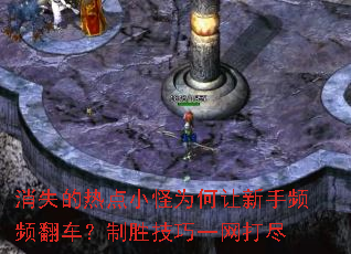 消失的热点小怪为何让新手频频翻车?制胜技巧一网打尽 消失的热点小怪为何让新手频频翻车?制胜技巧一网打尽