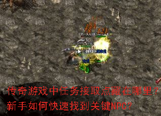 传奇游戏中任务接取点藏在哪里?新手如何快速找到关键NPC? 传奇游戏中任务接取点藏在哪里?新手如何快速找到关键NPC?
