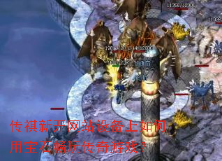 传祺新开网站设备上如何用宝石畅玩传奇游戏? 传祺新开网站设备上如何用宝石畅玩传奇游戏?