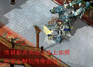 传祺新开网站设备上如何用宝石畅玩传奇游戏? 传祺新开网站设备上如何用宝石畅玩传奇游戏?