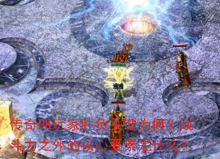 传奇PK玩家胜负关键为何?战斗力之外的核心要素是什么? 传奇PK玩家胜负关键为何?战斗力之外的核心要素是什么?