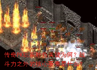 传奇PK玩家胜负关键为何?战斗力之外的核心要素是什么? 传奇PK玩家胜负关键为何?战斗力之外的核心要素是什么?