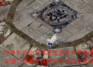 传奇私服中为何顶级装备才是制胜关键?极品道具获取与培养全攻略 传奇私服中为何顶级装备才是制胜关键?极品道具获取与培养全攻略