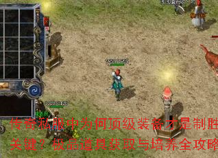 传奇私服中为何顶级装备才是制胜关键?极品道具获取与培养全攻略 传奇私服中为何顶级装备才是制胜关键?极品道具获取与培养全攻略
