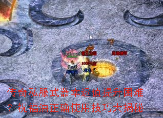 传奇私服武器幸运值提升困难?祝福油正确使用技巧大揭秘 传奇私服武器幸运值提升困难?祝福油正确使用技巧大揭秘