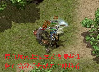 传奇玩家上线后必做哪些任务?高效提升战力攻略推荐 传奇玩家上线后必做哪些任务?高效提升战力攻略推荐