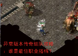 异常版本传奇组队攻略:谁是最佳职业搭档? 异常版本传奇组队攻略:谁是最佳职业搭档?