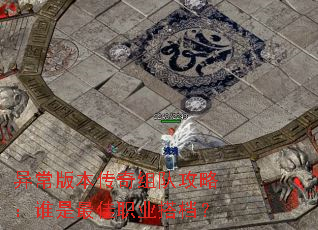 异常版本传奇组队攻略:谁是最佳职业搭档? 异常版本传奇组队攻略:谁是最佳职业搭档?