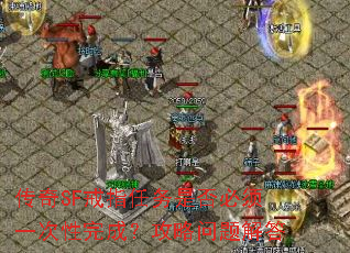 传奇SF戒指任务是否必须一次性完成?攻略问题解答 传奇SF戒指任务是否必须一次性完成?攻略问题解答