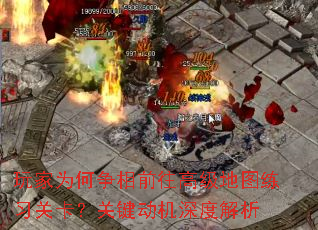 玩家为何争相前往高级地图练习关卡?关键动机深度解析 玩家为何争相前往高级地图练习关卡?关键动机深度解析