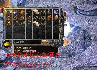传奇游戏玩家如何高效获取顶级装备? 传奇游戏玩家如何高效获取顶级装备?