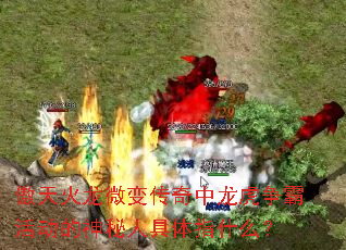 傲天火龙微变传奇中龙虎争霸活动的神秘人具体指什么? 傲天火龙微变传奇中龙虎争霸活动的神秘人具体指什么?