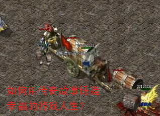 如何用传奇故事锻造幸福的游戏人生? 如何用传奇故事锻造幸福的游戏人生?