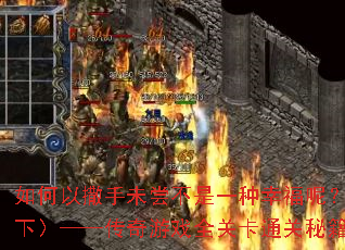 如何以撒手未尝不是一种幸福呢?(下)——传奇游戏全关卡通关秘籍? 如何以撒手未尝不是一种幸福呢?(下)——传奇游戏全关卡通关秘籍?