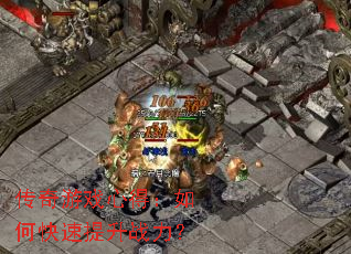 传奇游戏心得:如何快速提升战力? 传奇游戏心得:如何快速提升战力?