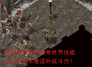 如何凭直觉在传奇世界技能药水中河水里提升战斗力? 如何凭直觉在传奇世界技能药水中河水里提升战斗力?