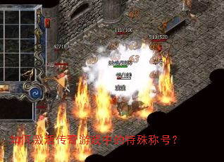 如何激活传奇游戏中的特殊称号? 如何激活传奇游戏中的特殊称号?