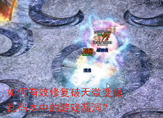 如何有效修复破天微变版乱码本中的游戏漏洞? 如何有效修复破天微变版乱码本中的游戏漏洞?