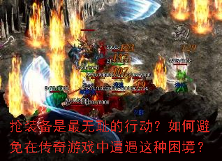 抢装备是最无耻的行动?如何避免在传奇游戏中遭遇这种困境? 抢装备是最无耻的行动?如何避免在传奇游戏中遭遇这种困境?