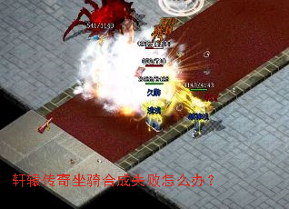 轩辕传奇坐骑合成失败怎么办? 轩辕传奇坐骑合成失败怎么办?