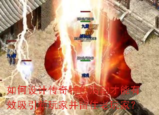 如何设计传奇特色活动才能有效吸引新玩家并留住老玩家? 如何设计传奇特色活动才能有效吸引新玩家并留住老玩家?