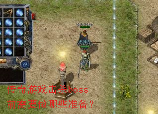 传奇游戏击杀boss前需要做哪些准备? 传奇游戏击杀boss前需要做哪些准备?