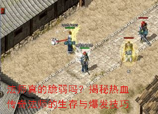 法师真的脆弱吗?揭秘热血传奇法师的生存与爆发技巧 法师真的脆弱吗?揭秘热血传奇法师的生存与爆发技巧