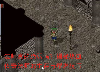 法师真的脆弱吗?揭秘热血传奇法师的生存与爆发技巧 法师真的脆弱吗?揭秘热血传奇法师的生存与爆发技巧