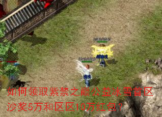 如何领取紫禁之巅公益冰雪首区沙奖5万和区区10万红包? 如何领取紫禁之巅公益冰雪首区沙奖5万和区区10万红包?