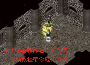 复古传奇技能石如何获得?视频教程带你轻松掌握 复古传奇技能石如何获得?视频教程带你轻松掌握
