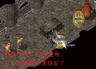 热血传奇1.85神龙合击中如何获得黑铁矿? 热血传奇1.85神龙合击中如何获得黑铁矿?