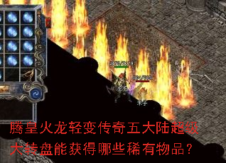 腾皇火龙轻变传奇五大陆超级大转盘能获得哪些稀有物品? 腾皇火龙轻变传奇五大陆超级大转盘能获得哪些稀有物品?