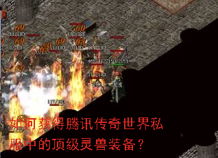 如何获得腾讯传奇世界私服中的顶级灵兽装备? 如何获得腾讯传奇世界私服中的顶级灵兽装备?