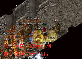 热血传奇怀旧版前期如何快速提升等级? 热血传奇怀旧版前期如何快速提升等级?