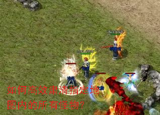 如何高效肃清指定地图内的所有怪物? 如何高效肃清指定地图内的所有怪物?