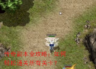 传奇副本全攻略:如何轻松通关所有关卡? 传奇副本全攻略:如何轻松通关所有关卡?