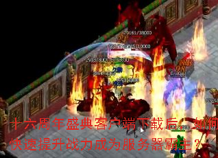 十六周年盛典客户端下载后,如何快速提升战力成为服务器霸主? 十六周年盛典客户端下载后,如何快速提升战力成为服务器霸主?