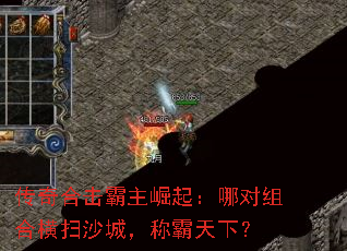 传奇合击霸主崛起:哪对组合横扫沙城,称霸天下? 传奇合击霸主崛起:哪对组合横扫沙城,称霸天下?